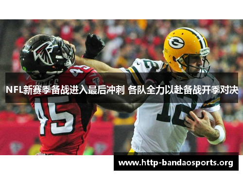 NFL新赛季备战进入最后冲刺 各队全力以赴备战开季对决