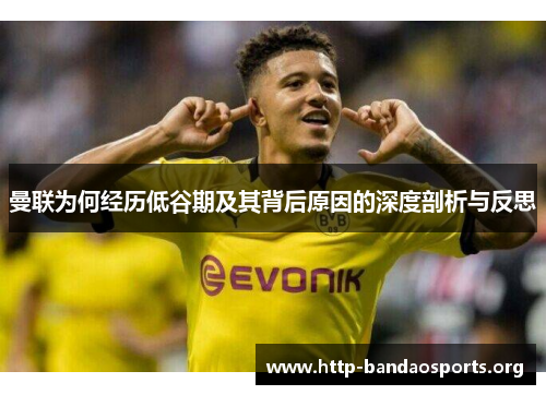 曼联为何经历低谷期及其背后原因的深度剖析与反思