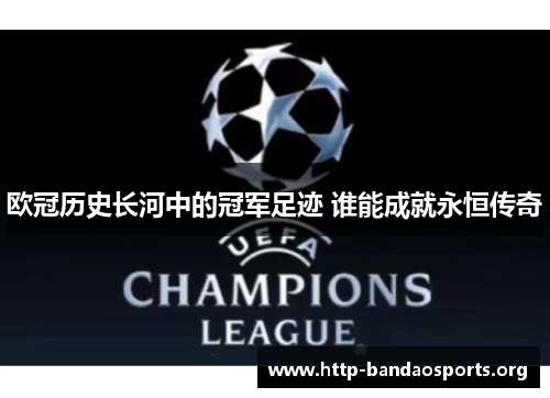 欧冠历史长河中的冠军足迹 谁能成就永恒传奇