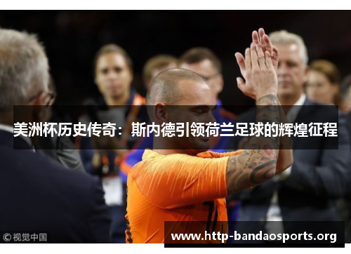美洲杯历史传奇：斯内德引领荷兰足球的辉煌征程