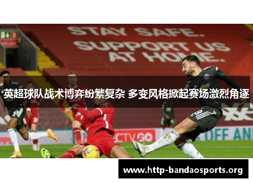 英超球队战术博弈纷繁复杂 多变风格掀起赛场激烈角逐