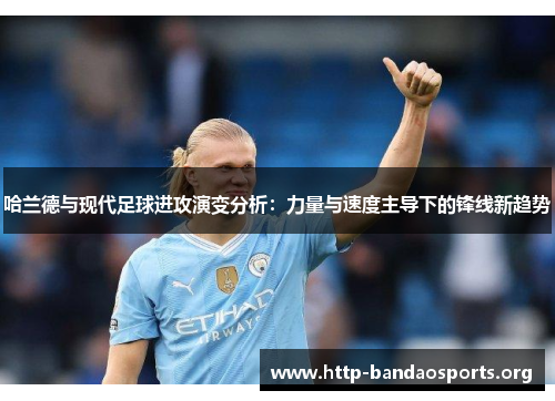 哈兰德与现代足球进攻演变分析：力量与速度主导下的锋线新趋势