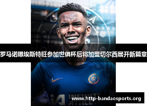 罗马诺曝埃斯特旺参加世俱杯后将加盟切尔西展开新篇章