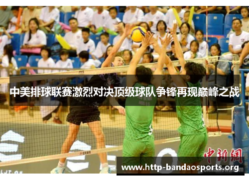 中美排球联赛激烈对决顶级球队争锋再现巅峰之战