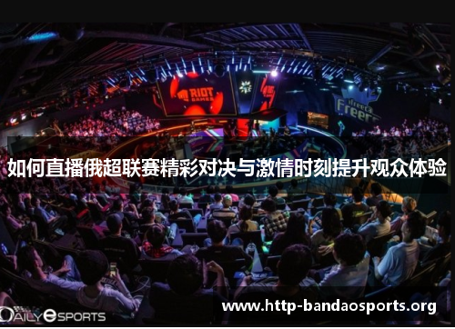 如何直播俄超联赛精彩对决与激情时刻提升观众体验