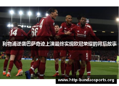 利物浦逆袭巴萨奇迹上演最终实现欧冠荣耀的背后故事