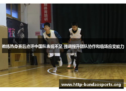 教练热身赛后点评中国队表现不足 强调提升团队协作和临场应变能力