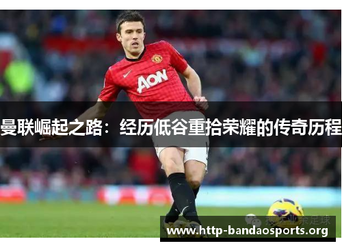 曼联崛起之路：经历低谷重拾荣耀的传奇历程