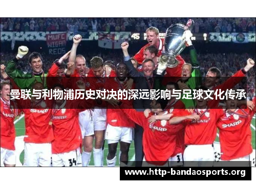 曼联与利物浦历史对决的深远影响与足球文化传承
