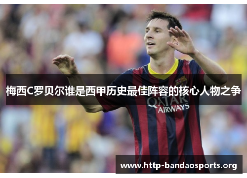 梅西C罗贝尔谁是西甲历史最佳阵容的核心人物之争