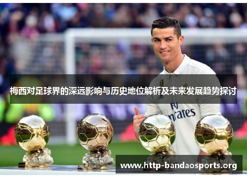 梅西对足球界的深远影响与历史地位解析及未来发展趋势探讨