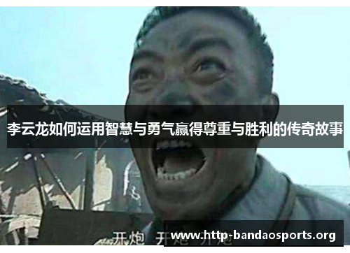 李云龙如何运用智慧与勇气赢得尊重与胜利的传奇故事