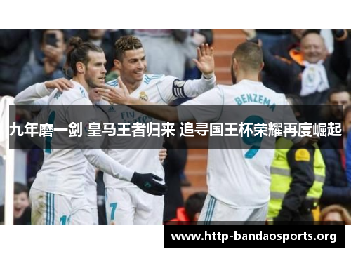 九年磨一剑 皇马王者归来 追寻国王杯荣耀再度崛起