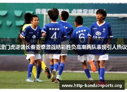 津门虎逆袭长春亚泰激战精彩胜负高潮两队表现引人热议