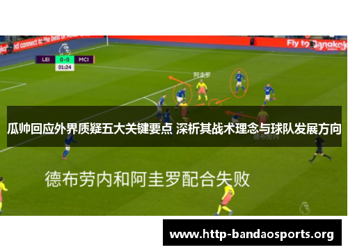 瓜帅回应外界质疑五大关键要点 深析其战术理念与球队发展方向