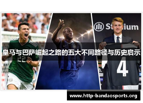 皇马与巴萨崛起之路的五大不同路径与历史启示