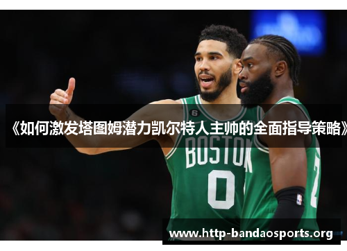 《如何激发塔图姆潜力凯尔特人主帅的全面指导策略》