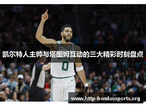 凯尔特人主帅与塔图姆互动的三大精彩时刻盘点