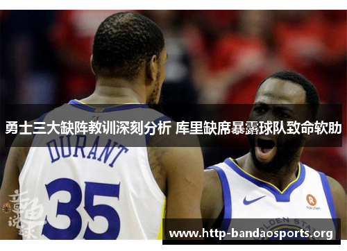 勇士三大缺阵教训深刻分析 库里缺席暴露球队致命软肋