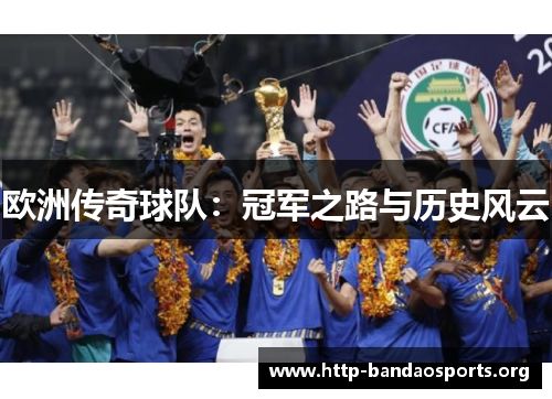 欧洲传奇球队：冠军之路与历史风云