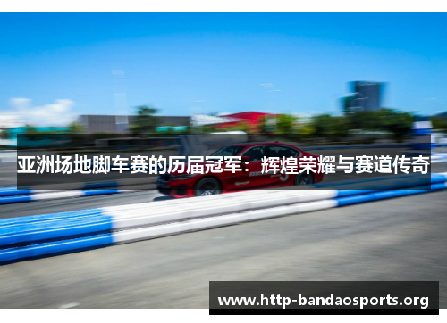 亚洲场地脚车赛的历届冠军：辉煌荣耀与赛道传奇