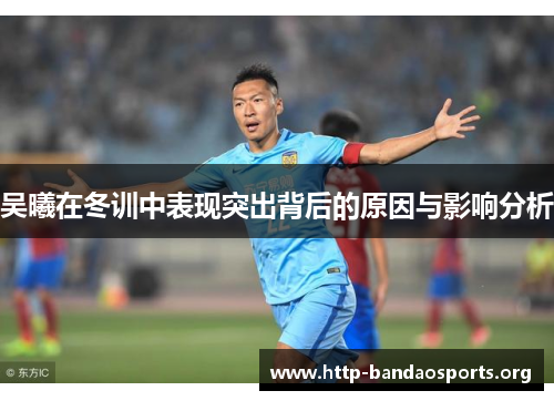 吴曦在冬训中表现突出背后的原因与影响分析