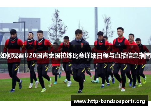 如何观看U20国青泰国拉练比赛详细日程与直播信息指南