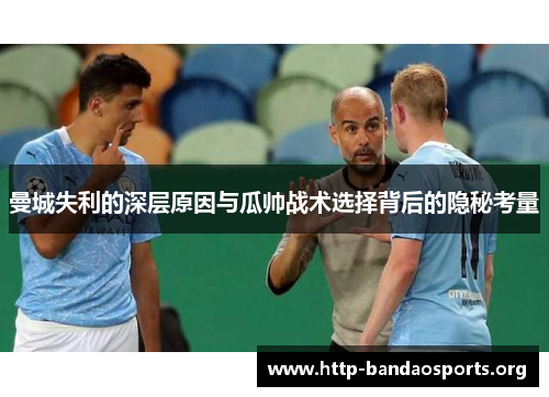 曼城失利的深层原因与瓜帅战术选择背后的隐秘考量