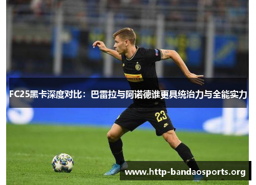 FC25黑卡深度对比：巴雷拉与阿诺德谁更具统治力与全能实力