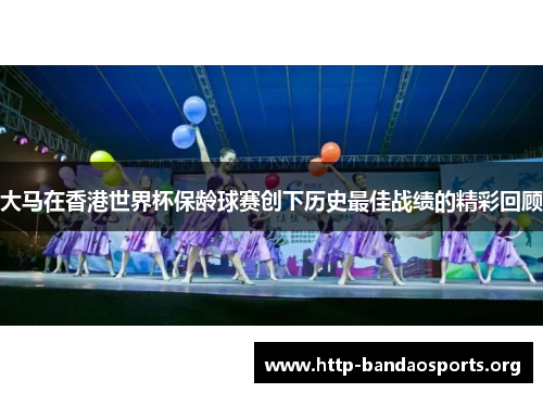 大马在香港世界杯保龄球赛创下历史最佳战绩的精彩回顾