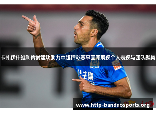 卡扎伊什维利传射建功助力中超精彩赛事回顾展现个人表现与团队默契