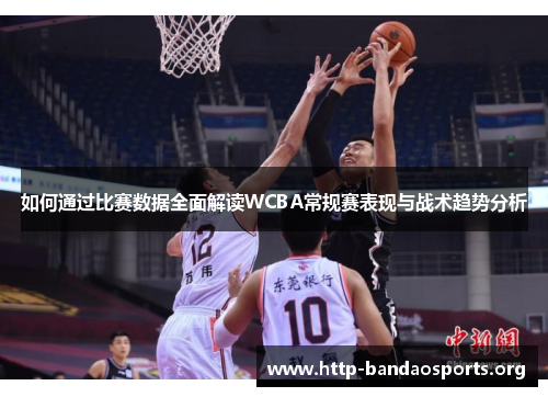 如何通过比赛数据全面解读WCBA常规赛表现与战术趋势分析