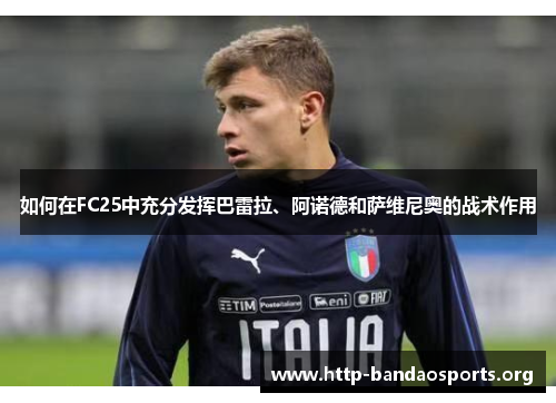 如何在FC25中充分发挥巴雷拉、阿诺德和萨维尼奥的战术作用
