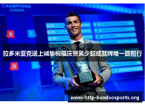 拉多米亚克送上诚挚祝福庆贺吴少聪成就辉煌一路前行