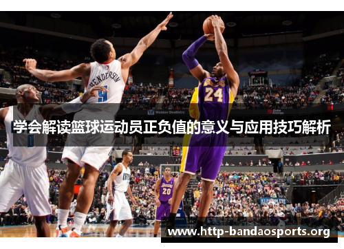 学会解读篮球运动员正负值的意义与应用技巧解析