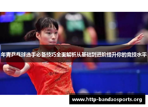 年青乒乓球选手必备技巧全面解析从基础到进阶提升你的竞技水平