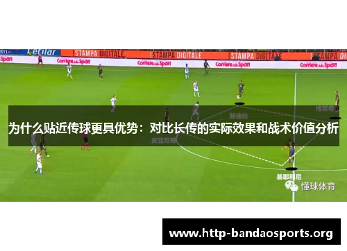 为什么贴近传球更具优势：对比长传的实际效果和战术价值分析