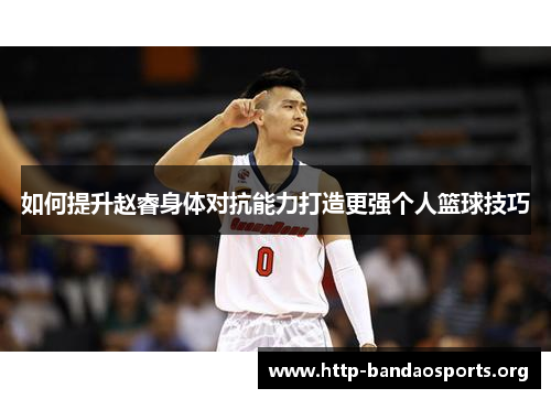 如何提升赵睿身体对抗能力打造更强个人篮球技巧
