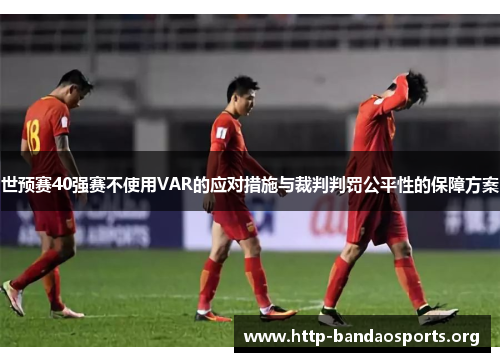 世预赛40强赛不使用VAR的应对措施与裁判判罚公平性的保障方案