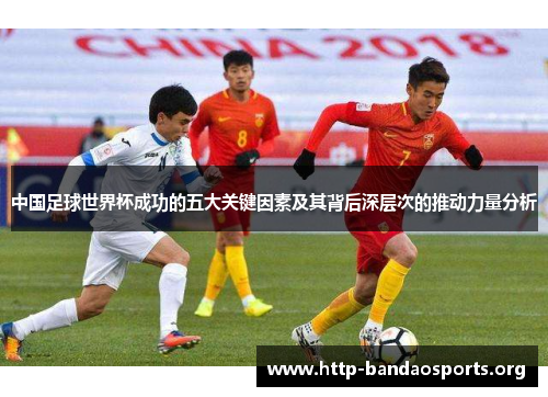 中国足球世界杯成功的五大关键因素及其背后深层次的推动力量分析