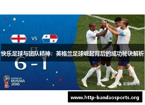 快乐足球与团队精神：英格兰足球崛起背后的成功秘诀解析