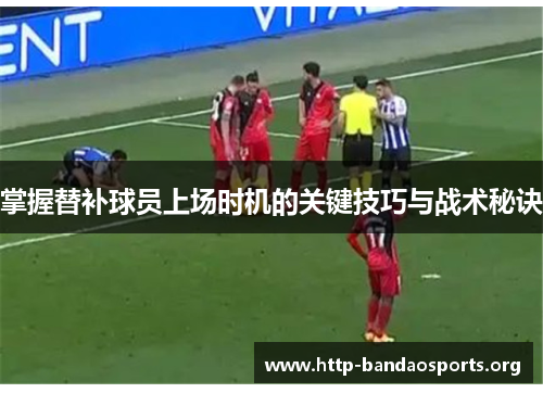 掌握替补球员上场时机的关键技巧与战术秘诀