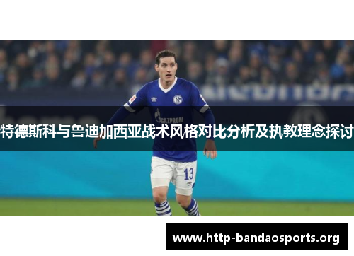 特德斯科与鲁迪加西亚战术风格对比分析及执教理念探讨