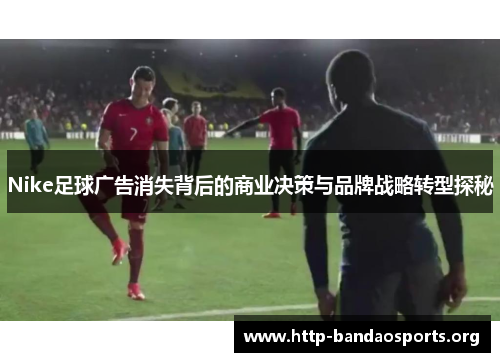 Nike足球广告消失背后的商业决策与品牌战略转型探秘