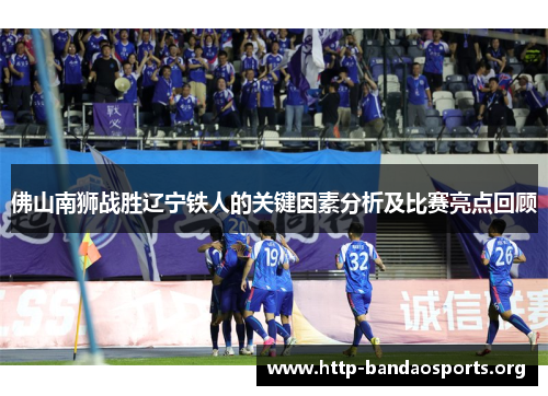 佛山南狮战胜辽宁铁人的关键因素分析及比赛亮点回顾