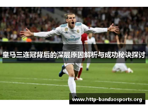皇马三连冠背后的深层原因解析与成功秘诀探讨