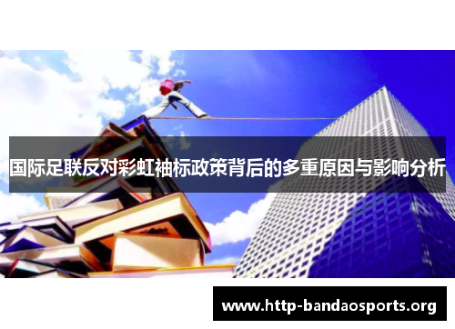 国际足联反对彩虹袖标政策背后的多重原因与影响分析