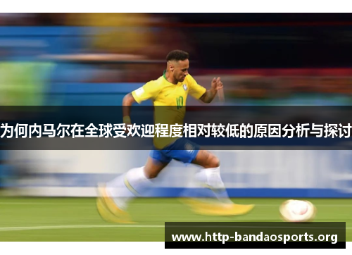 为何内马尔在全球受欢迎程度相对较低的原因分析与探讨