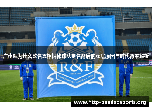 广州队为什么改名真相揭秘球队更名背后的深层原因与时代背景解析