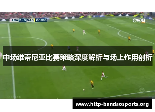 中场维蒂尼亚比赛策略深度解析与场上作用剖析